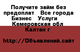 Получите займ без предоплат - Все города Бизнес » Услуги   . Кемеровская обл.,Калтан г.